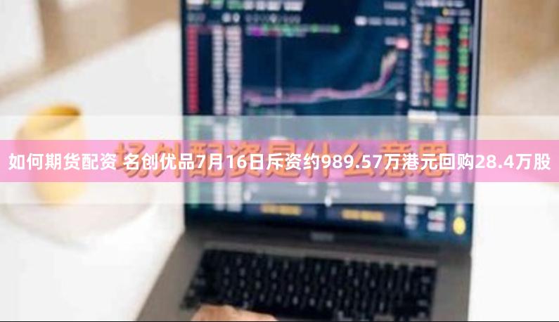 如何期货配资 名创优品7月16日斥资约989.57万港元回购28.4万股