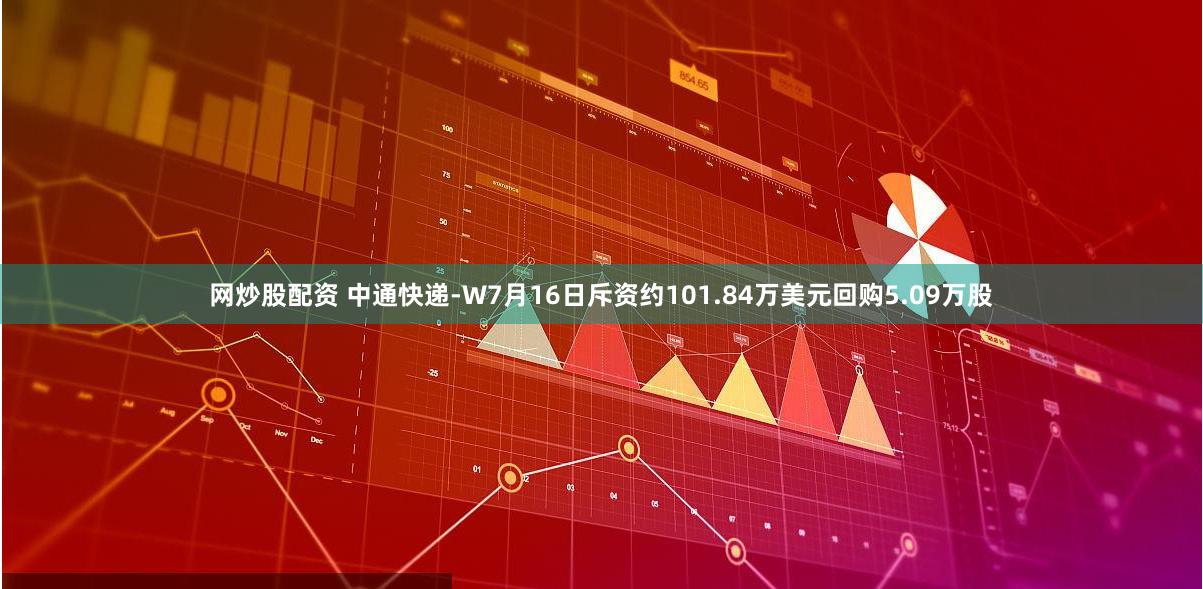 网炒股配资 中通快递-W7月16日斥资约101.84万美元回购5.09万股