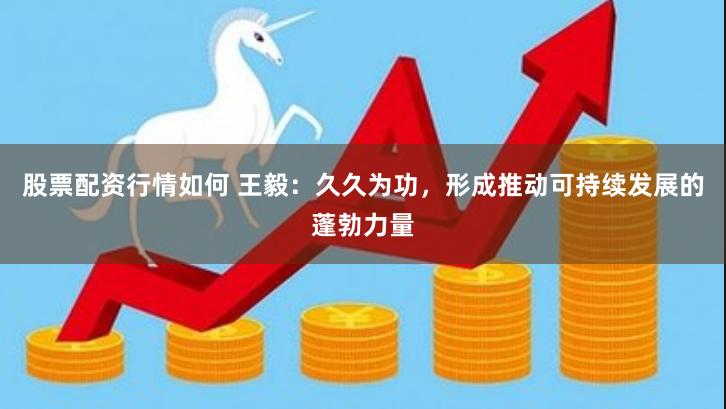 股票配资行情如何 王毅：久久为功，形成推动可持续发展的蓬勃力量