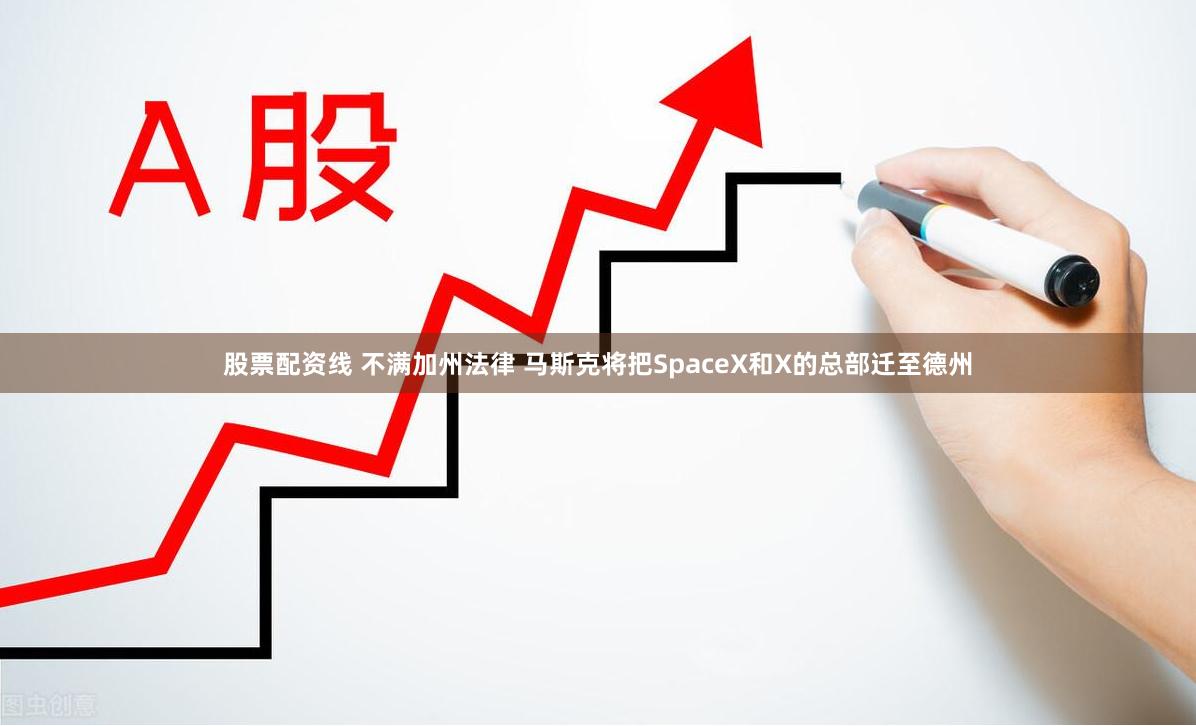 股票配资线 不满加州法律 马斯克将把SpaceX和X的总部迁至德州