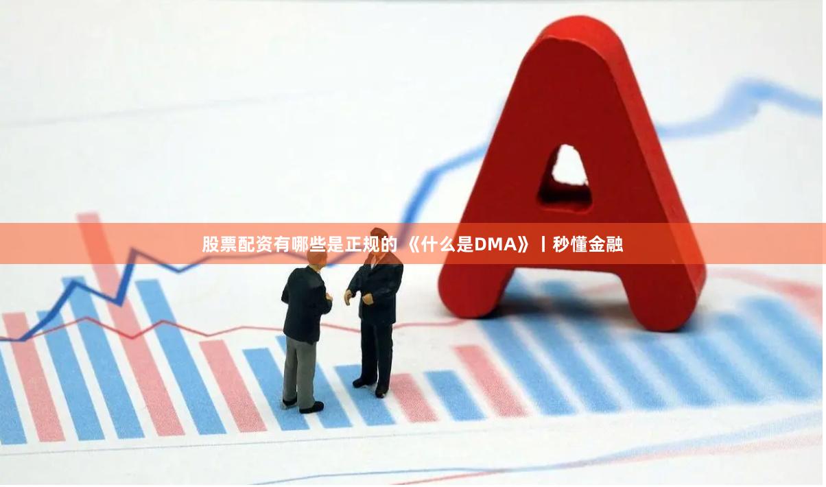 股票配资有哪些是正规的 《什么是DMA》丨秒懂金融