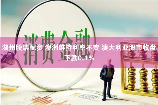湖州股票配资 澳洲维持利率不变 澳大利亚股市收盘下跌0.1%
