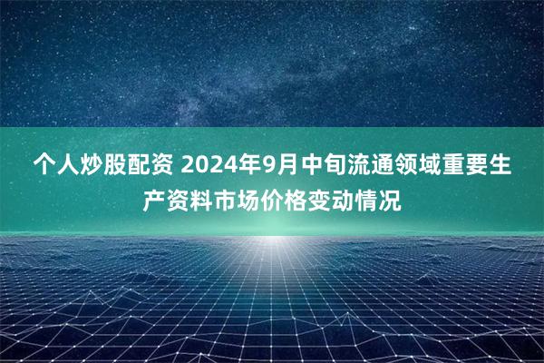 个人炒股配资 2024年9月中旬流通领域重要生产资料市场价格变动情况