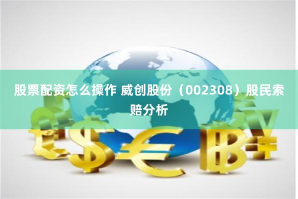 股票配资怎么操作 威创股份（002308）股民索赔分析