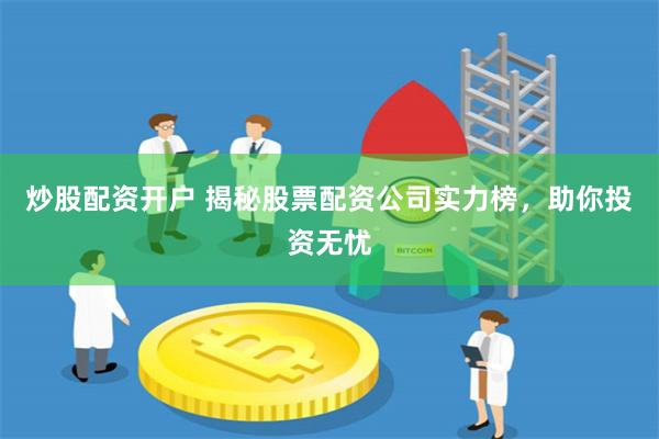 炒股配资开户 揭秘股票配资公司实力榜，助你投资无忧