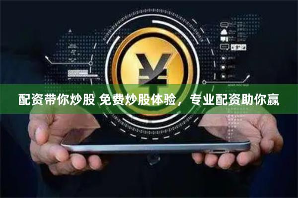 配资带你炒股 免费炒股体验，专业配资助你赢
