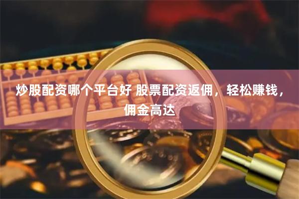 炒股配资哪个平台好 股票配资返佣，轻松赚钱，佣金高达