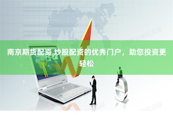 南京期货配资 炒股配资的优秀门户，助您投资更轻松
