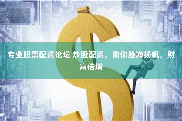 专业股票配资论坛 炒股配资，助你股海扬帆，财富倍增