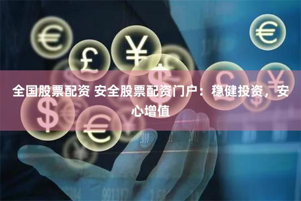 全国股票配资 安全股票配资门户：稳健投资，安心增值
