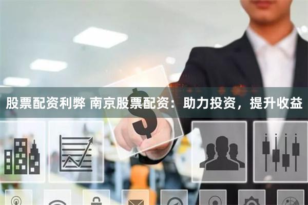 股票配资利弊 南京股票配资：助力投资，提升收益