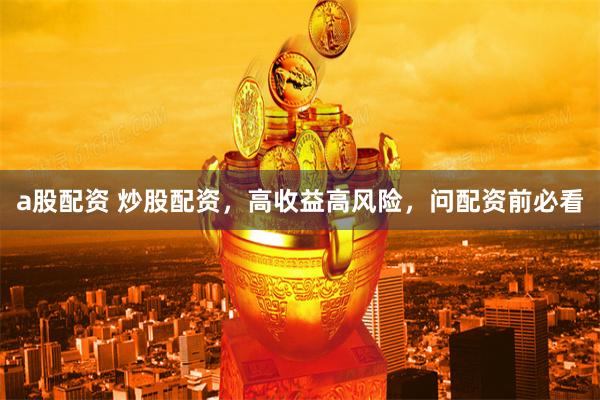 a股配资 炒股配资，高收益高风险，问配资前必看