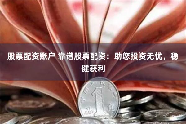 股票配资账户 靠谱股票配资：助您投资无忧，稳健获利