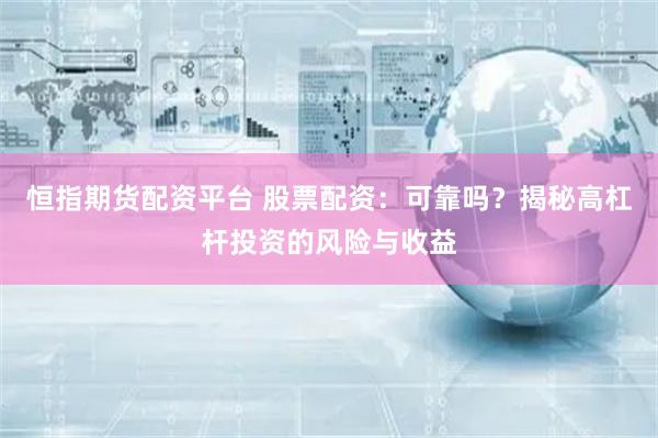 恒指期货配资平台 股票配资：可靠吗？揭秘高杠杆投资的风险与收益