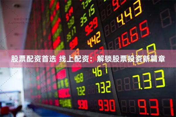 股票配资首选 线上配资：解锁股票投资新篇章