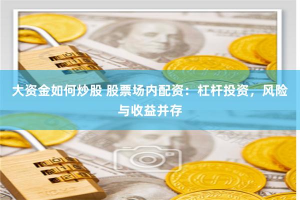大资金如何炒股 股票场内配资：杠杆投资，风险与收益并存