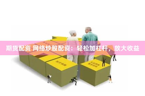 期货配资 网络炒股配资：轻松加杠杆，放大收益
