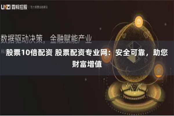 股票10倍配资 股票配资专业网：安全可靠，助您财富增值