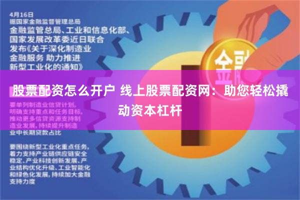 股票配资怎么开户 线上股票配资网：助您轻松撬动资本杠杆