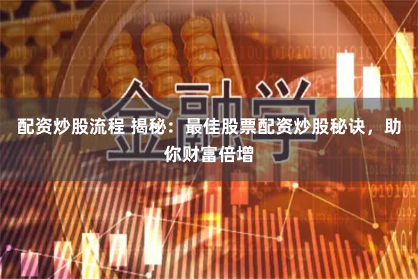 配资炒股流程 揭秘：最佳股票配资炒股秘诀，助你财富倍增