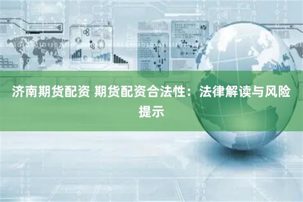 济南期货配资 期货配资合法性：法律解读与风险提示
