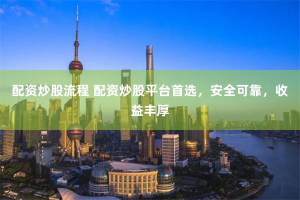配资炒股流程 配资炒股平台首选，安全可靠，收益丰厚