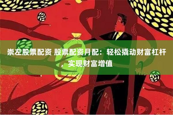 崇左股票配资 股票配资月配：轻松撬动财富杠杆，实现财富增值