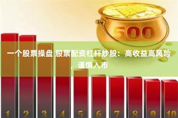 一个股票操盘 股票配资杠杆炒股：高收益高风险，谨慎入市