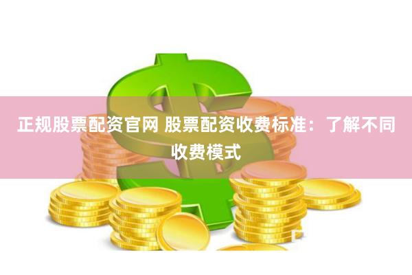 正规股票配资官网 股票配资收费标准：了解不同收费模式