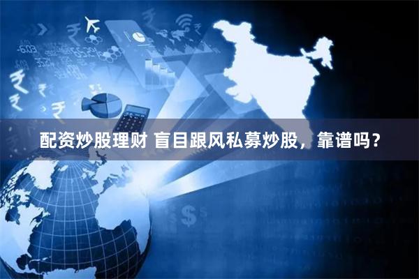 配资炒股理财 盲目跟风私募炒股，靠谱吗？