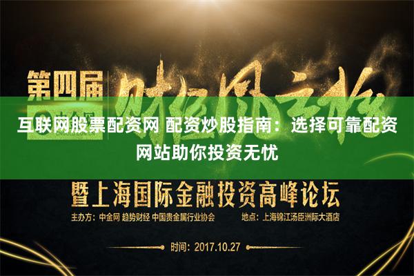 互联网股票配资网 配资炒股指南：选择可靠配资网站助你投资无忧