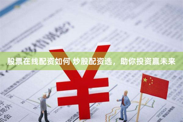 股票在线配资如何 炒股配资选，助你投资赢未来