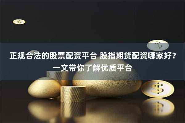 正规合法的股票配资平台 股指期货配资哪家好？一文带你了解优质平台