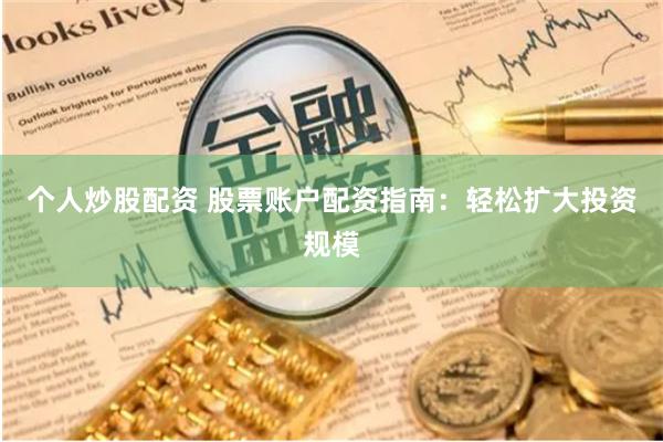 个人炒股配资 股票账户配资指南：轻松扩大投资规模