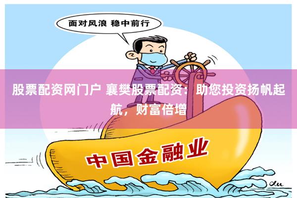 股票配资网门户 襄樊股票配资：助您投资扬帆起航，财富倍增