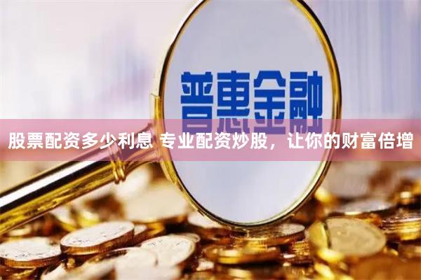 股票配资多少利息 专业配资炒股，让你的财富倍增