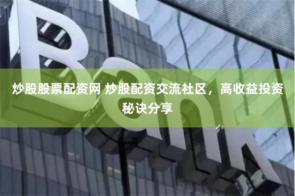 炒股股票配资网 炒股配资交流社区，高收益投资秘诀分享